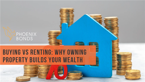 Buying vs. Renting: Why Owning Property Builds Your Wealth